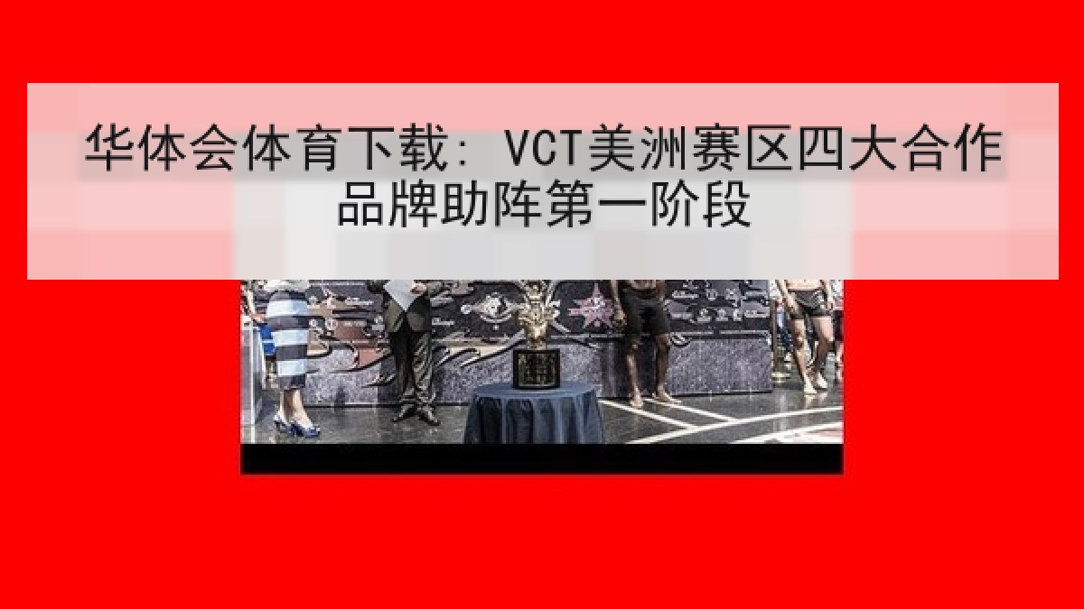 华体会体育下载: VCT美洲赛区四大合作品牌助阵第一阶段