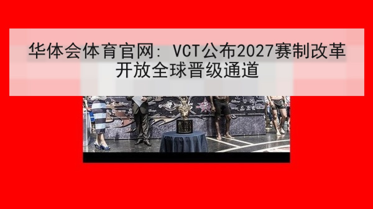 华体会体育官网: VCT公布2027赛制改革开放全球晋级通道