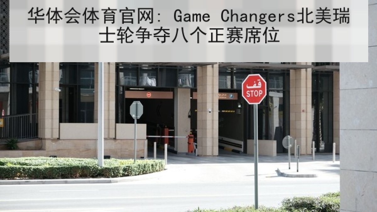 华体会体育官网: Game Changers北美瑞士轮争夺八个正赛席位 华体会体育官网: Game Changers北美瑞士轮争夺八个正赛席位