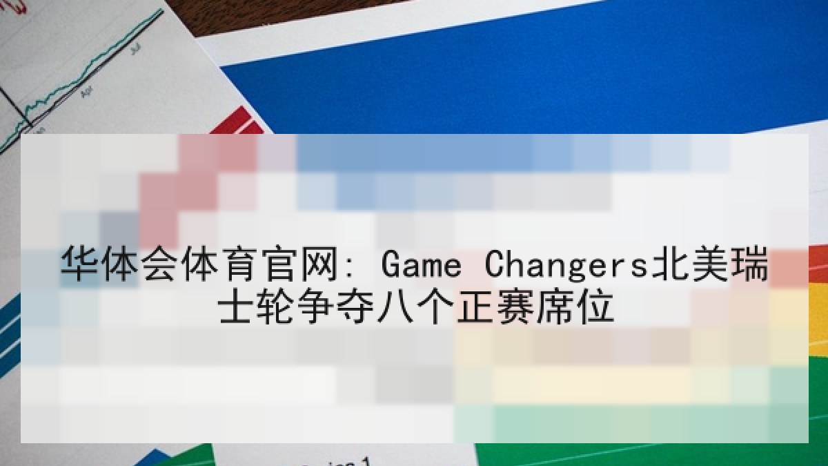 华体会体育官网: Game Changers北美瑞士轮争夺八个正赛席位