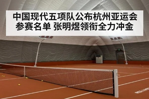 中国现代五项队公布杭州亚运会参赛名单 张明煜领衔全力冲金