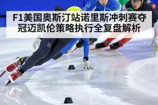F1美国奥斯汀站诺里斯冲刺赛夺冠迈凯伦策略执行全复盘解析
