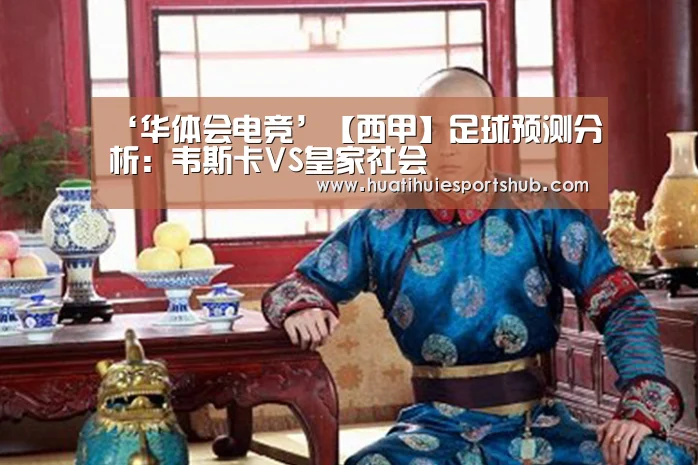 ‘华体会电竞’【西甲】足球预测分析:韦斯卡VS皇家社会(图4) 华体会娱乐