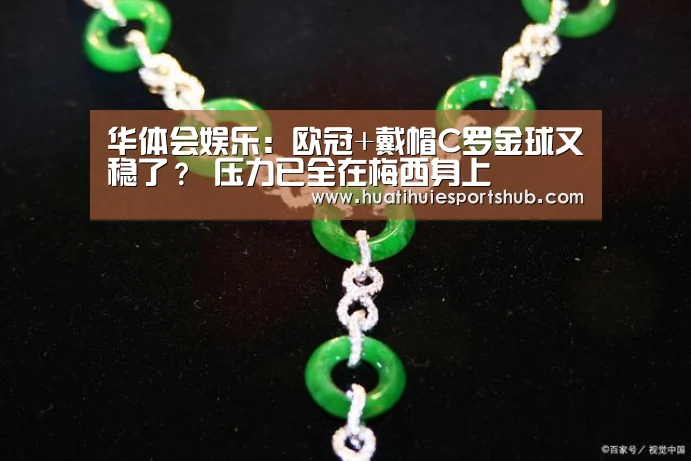 华体会娱乐:欧冠+戴帽C罗金球又稳了? 压力已全在梅西身上(图1) 华体会电竞